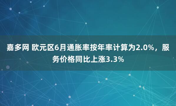 嘉多网 欧元区6月通胀率按年率计算为2.0%，服务价格同比上涨3.3%
