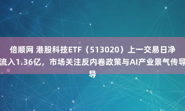倍顺网 港股科技ETF（513020）上一交易日净流入1.36亿，市场关注反内卷政策与AI产业景气传导