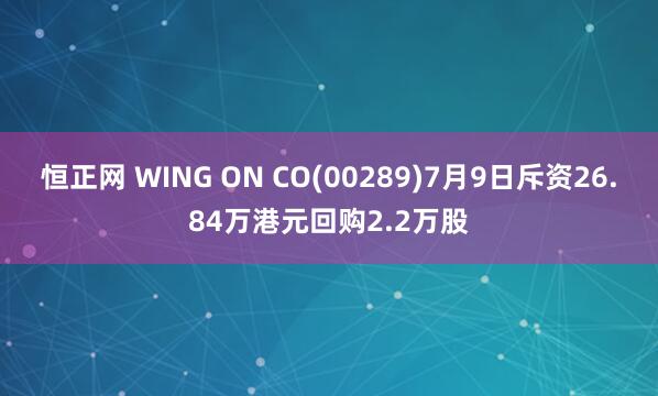 恒正网 WING ON CO(00289)7月9日斥资26.84万港元回购2.2万股