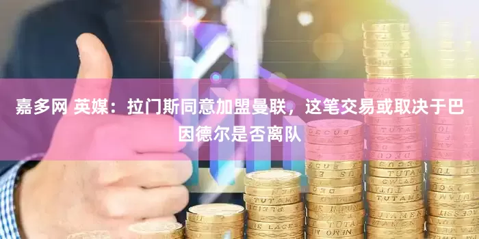 嘉多网 英媒：拉门斯同意加盟曼联，这笔交易或取决于巴因德尔是否离队