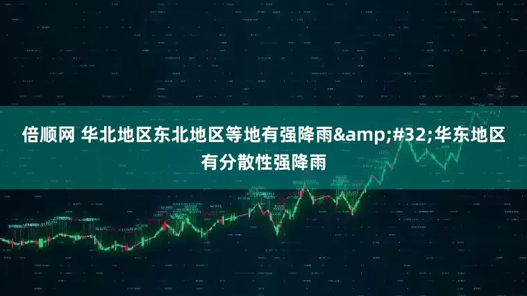 倍顺网 华北地区东北地区等地有强降雨 华东地区有分散性强降雨