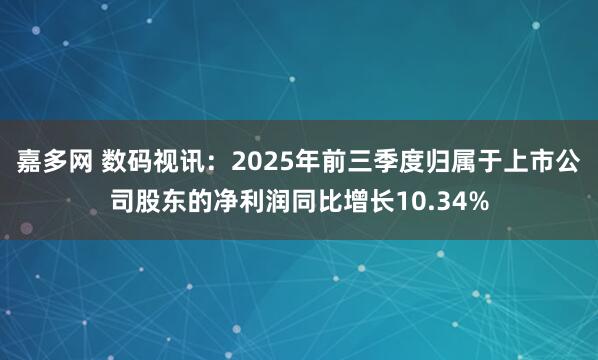 嘉多网 数码视讯：2025年前三季度归属于上市公司股东的净利润同比增长10.34%