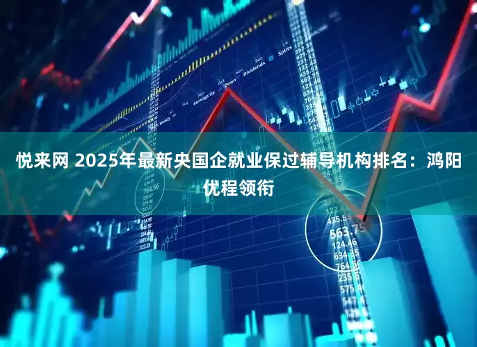 悦来网 2025年最新央国企就业保过辅导机构排名：鸿阳优程领衔