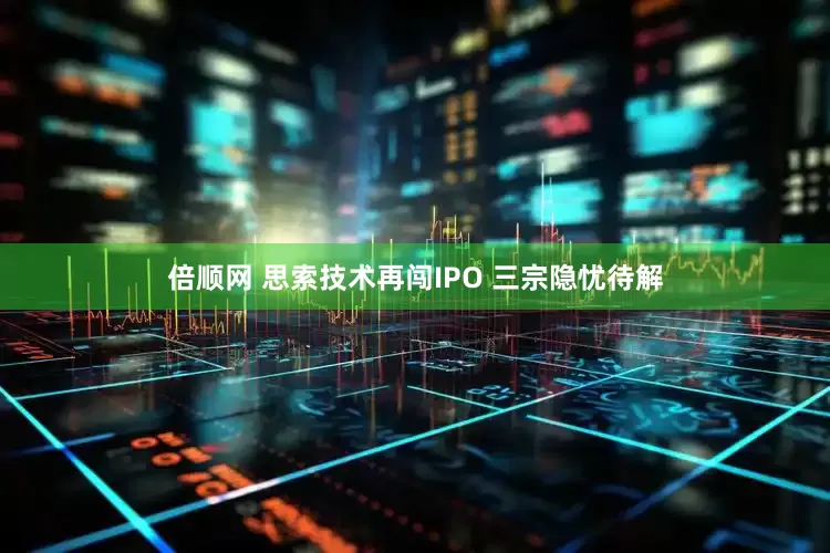 倍顺网 思索技术再闯IPO 三宗隐忧待解