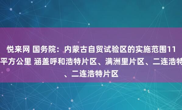 悦来网 国务院：内蒙古自贸试验区的实施范围119.74平方公里 涵盖呼和浩特片区、满洲里片区、二连浩特片区