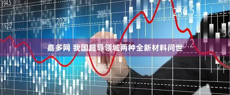 嘉多网 我国超导领域两种全新材料问世